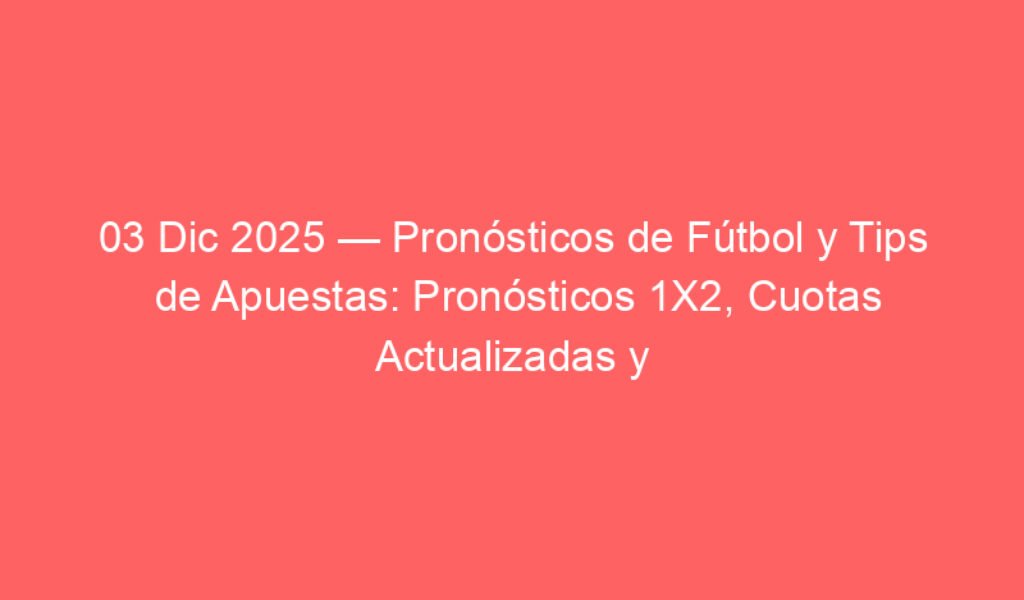 03 Dic 2025 — Pronósticos de Fútbol y Tips de Apuestas: Pronósticos 1X2, Cuotas Actualizadas y Mejores Tipsters (Predicciones Hoy)