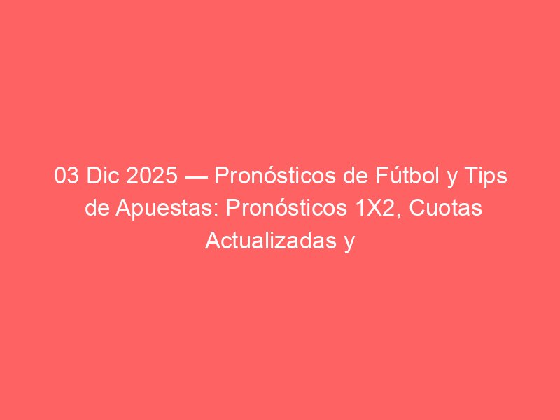 03 Dic 2025 — Pronósticos de Fútbol y Tips de Apuestas: Pronósticos 1X2, Cuotas Actualizadas y Mejores Tipsters (Predicciones Hoy) | BetSystem1x2