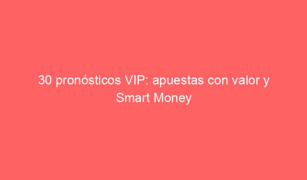 30 pronósticos VIP: apuestas con valor y Smart Money