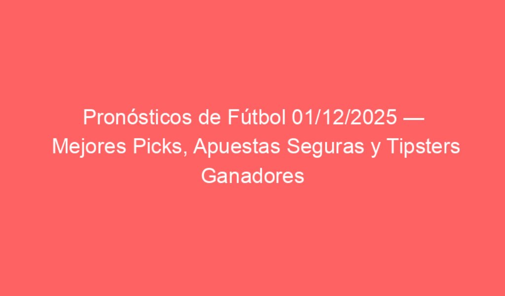 Pronósticos de Fútbol 01/12/2025 — Mejores Picks, Apuestas Seguras y Tipsters Ganadores (Algoritmo & Volumen de Apuestas)