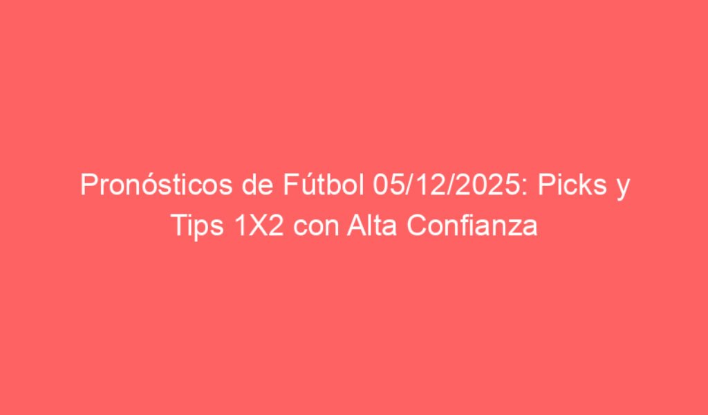 Pronósticos de Fútbol 05/12/2025: Picks y Tips 1X2 con Alta Confianza