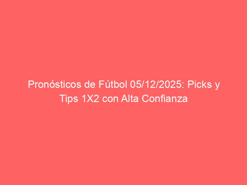 Pronósticos de Fútbol 05/12/2025: Picks y Tips 1X2 con Alta Confianza | BetSystem1x2