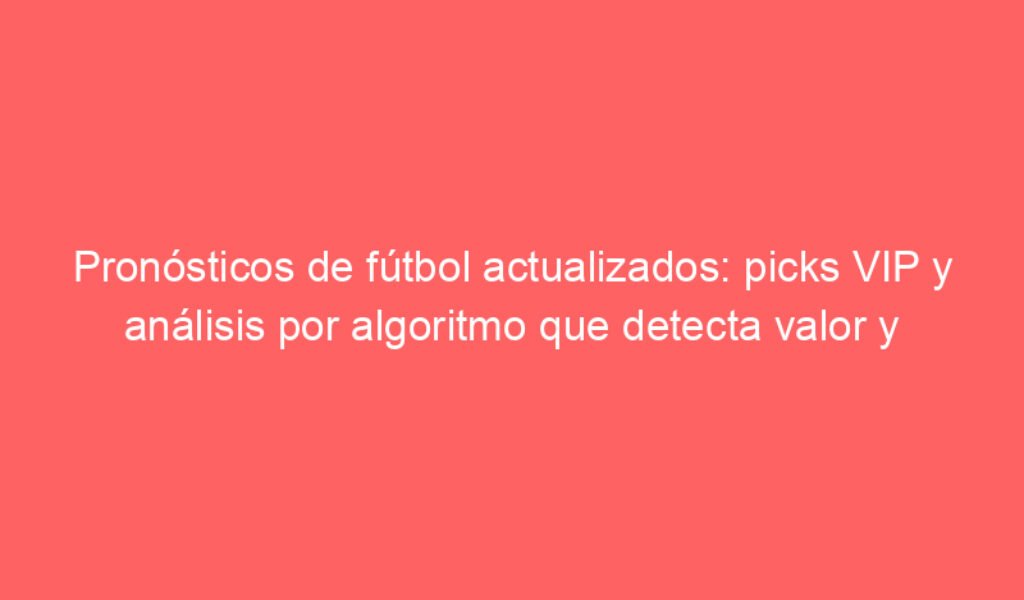 Pronósticos de fútbol actualizados: picks VIP y análisis por algoritmo que detecta valor y “dinero inteligente”. Consulta nuestras predicciones y niveles de confianza para apostar hoy 24 Dic 2025.