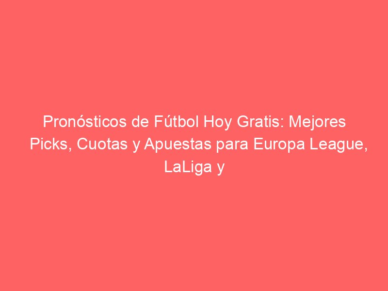 Pronósticos de Fútbol Hoy Gratis: Mejores Picks, Cuotas y Apuestas para Europa League, LaLiga y Premier | BetSystem1x2