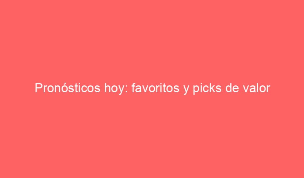 Pronósticos hoy: favoritos y picks de valor