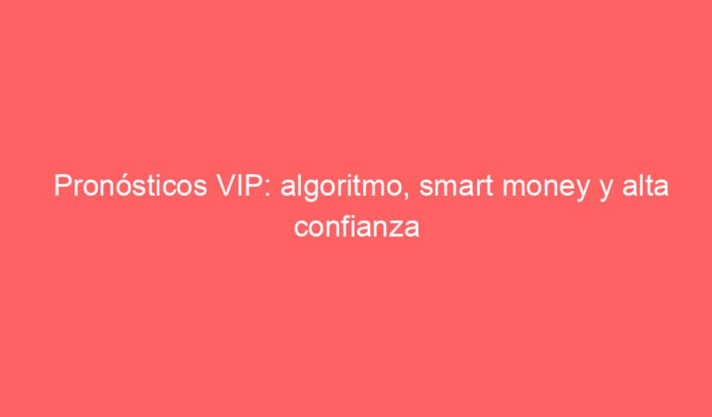 Pronósticos VIP: algoritmo, smart money y alta confianza