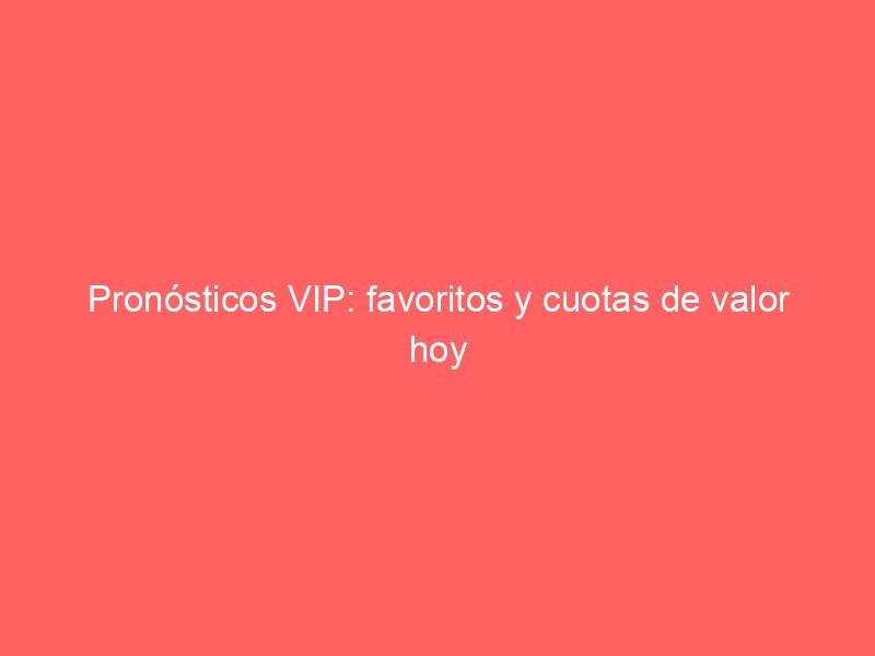 Pronósticos VIP: favoritos y cuotas de valor hoy | BetSystem1x2