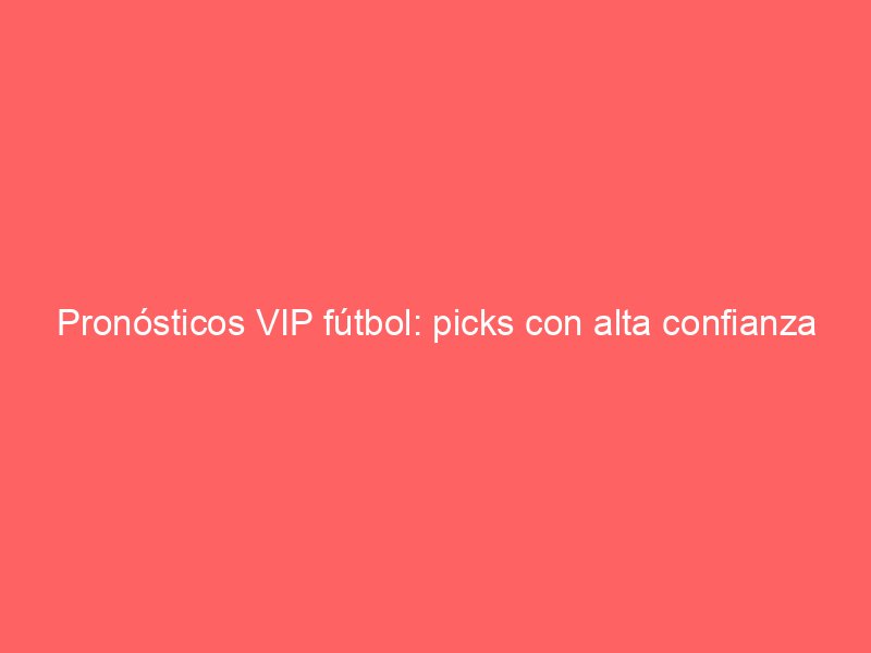 Pronósticos VIP fútbol: picks con alta confianza | BetSystem1x2